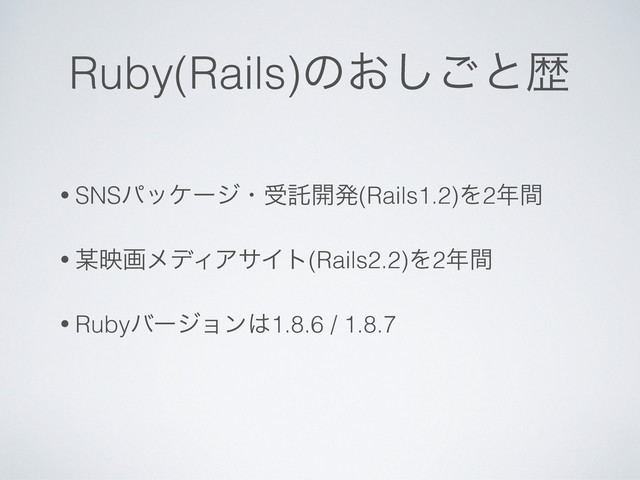 Ruby(Rails)ͷ͓͠͝ͱྺ
• SNSύοέʔδɾडୗ։ൃ(Rails1.2)Λ2೥ؒ
• ๭өըϝσΟΞαΠτ(Rails2.2)Λ2೥ؒ
• Rubyόʔδϣϯ͸1.8.6 / 1.8.7
