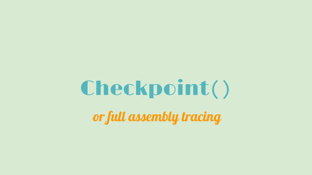 Checkpoint()
or full assembly tracing
