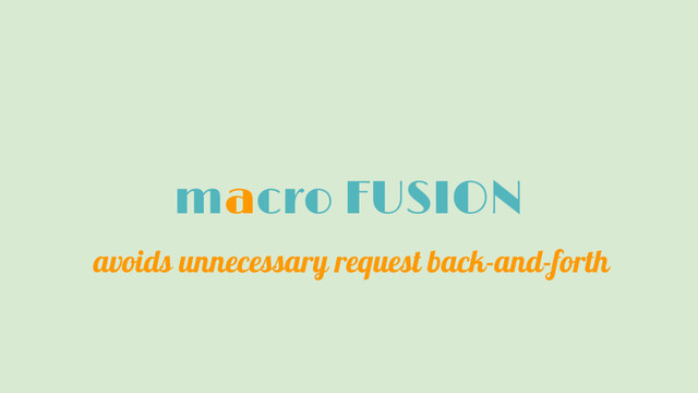 macro FUSION
avoids unnecessary request back-and-forth
