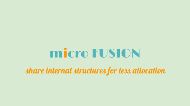 micro FUSION
share internal structures for less allocation
