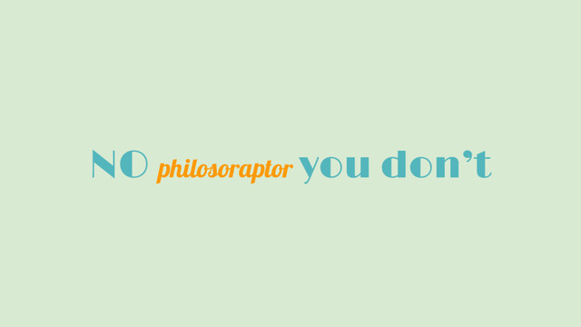 NO philosoraptor you don’t
