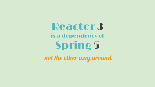Reactor 3
is a dependency of
Spring 5
not the other way around
