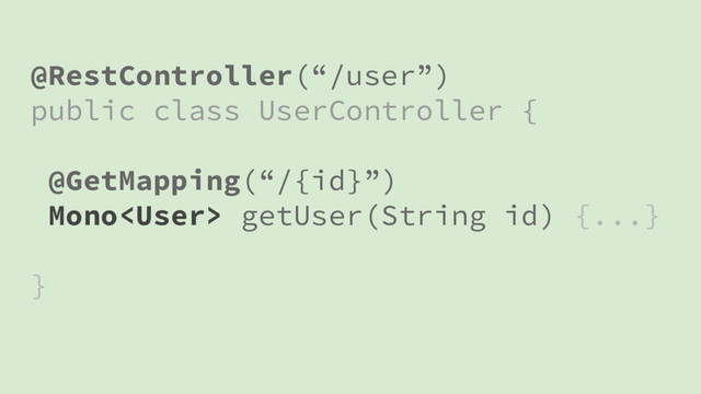 @RestController(“/user”)
public class UserController {
@GetMapping(“/{id}”)
Mono getUser(String id) {...}
}
