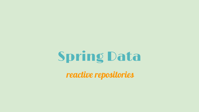 Spring Data
reactive repositories
