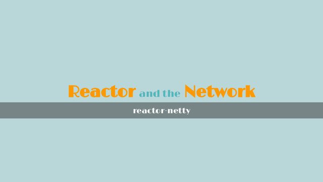 Reactor and the Network
reactor-netty
