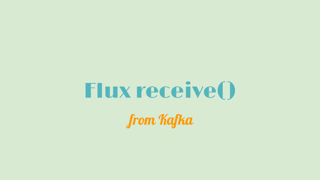 Flux receive()
from Kafka
