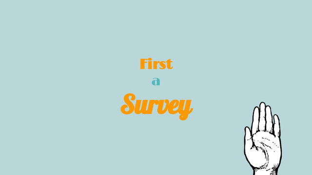 First
a
Survey
