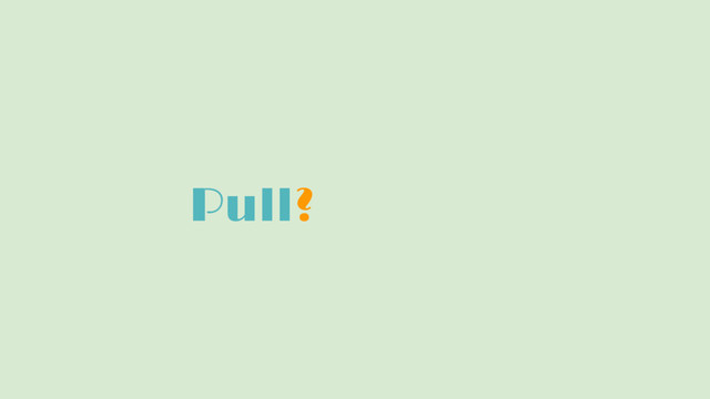 Pull? Push!
