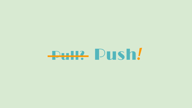 Pull? Push!
