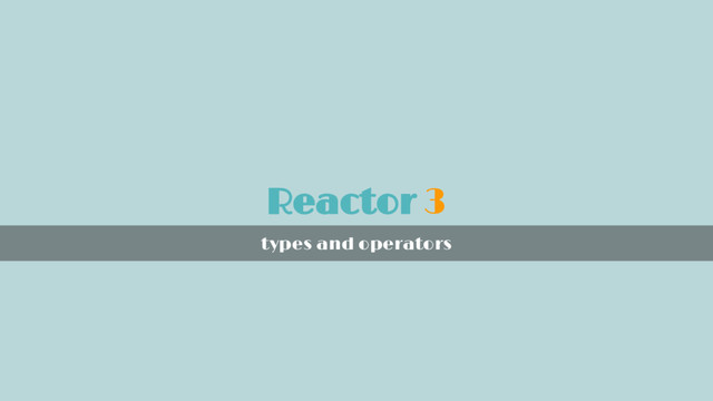 Reactor 3
types and operators
