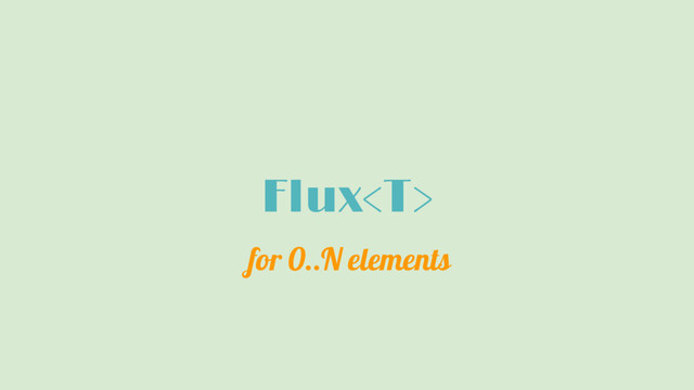Flux
for 0..N elements
