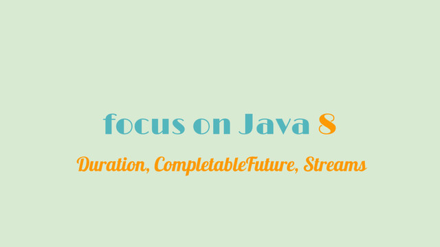 focus on Java 8
Duration, CompletableFuture, Streams
