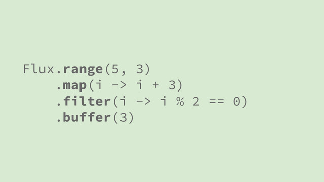 Flux.range(5, 3)
.map(i -> i + 3)
.filter(i -> i % 2 == 0)
.buffer(3)
