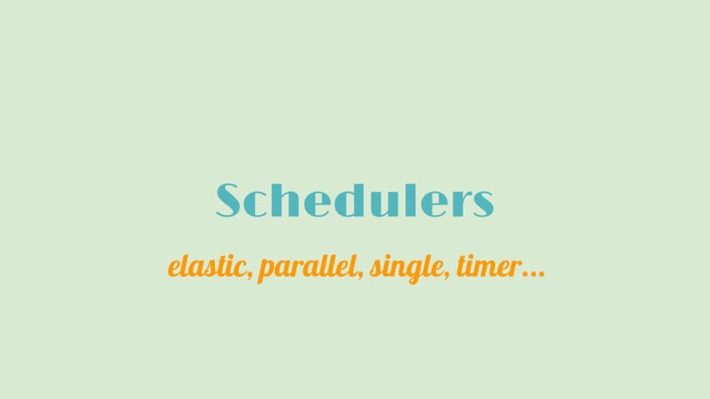 Schedulers
elastic, parallel, single, timer...
