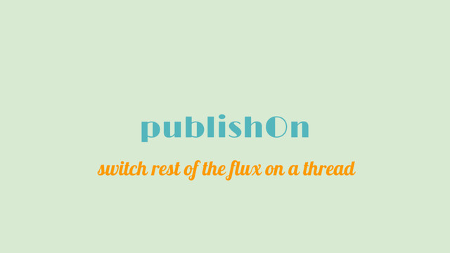 publishOn
switch rest of the flux on a thread
