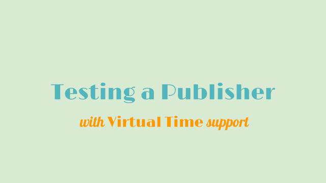 Testing a Publisher
with Virtual Time support
