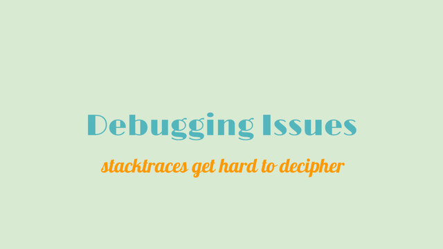 Debugging Issues
stacktraces get hard to decipher
