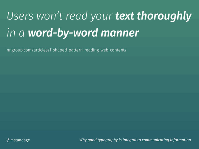 Users won’t read your text thoroughly
in a word-by-word manner
@mstandage Why good typography is integral to communicating information
nngroup.com/articles/f-shaped-pattern-reading-web-content/
