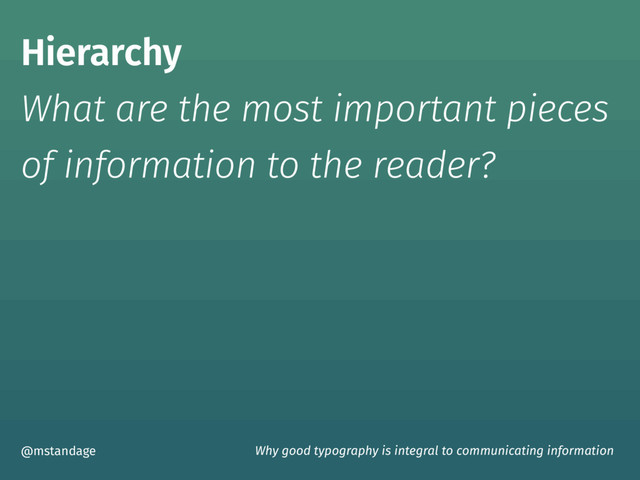 Hierarchy  
What are the most important pieces  
of information to the reader?
@mstandage Why good typography is integral to communicating information
