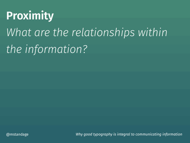 Proximity 
What are the relationships within  
the information?
@mstandage Why good typography is integral to communicating information
