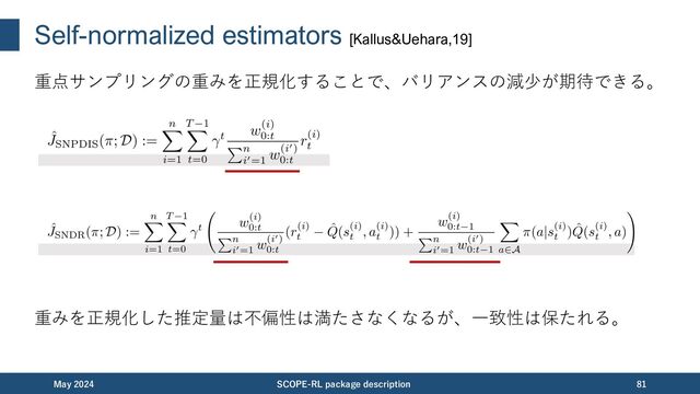 Self-normalized estimators [Kallus&Uehara,19]
重点サンプリングの重みを正規化することで、バリアンスの減少が期待できる。
November 2023 SCOPE-RL package description 81
