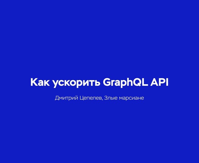 Как ускорить GraphQL API
Дмитрий Цепелев, Злые марсиане
