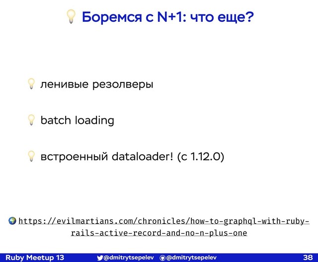 Ruby Meetup 13 @dmitrytsepelev @dmitrytsepelev 38
💡 Боремся с N+1: что еще?
🌍 https:!//evilmartians.com/chronicles/how-to-graphql-with-ruby-
rails-active-record-and-no-n-plus-one
💡 ленивые резолверы
💡 batch loading
💡 встроенный dataloader! (с 1.12.0)
