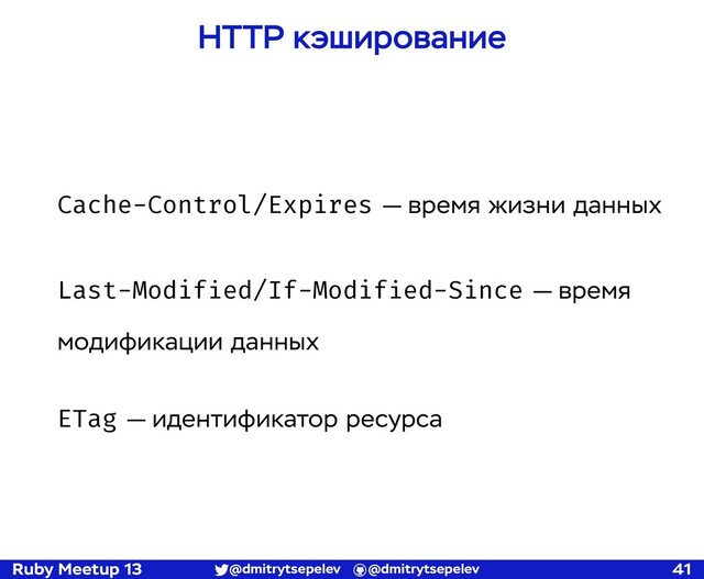 Ruby Meetup 13 @dmitrytsepelev @dmitrytsepelev 41
HTTP кэширование
Cache-Control/Expires — время жизни данных
Last-Modified/If-Modified-Since — время
модификации данных
ETag — идентификатор ресурса
