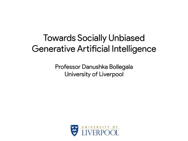 Towards Socially Unbiased


Generative A
rt
i
fi
cial Intelligence
Professor Danushka Bollegala


University of Liverpool
