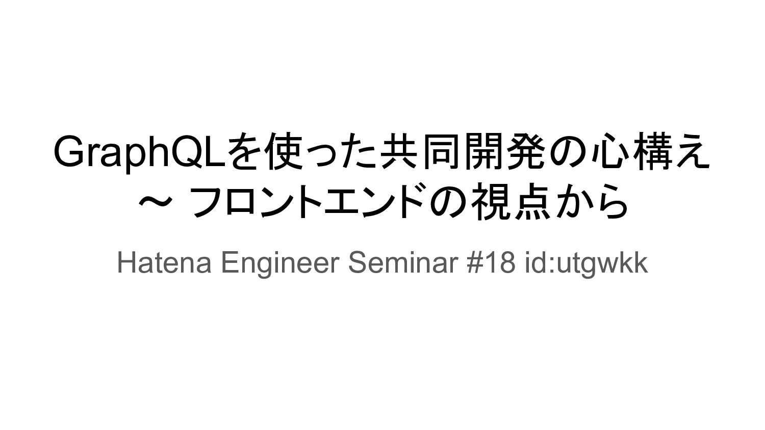 GraphQLを使った共同開発の心構え 〜 フロントエンドの視点から