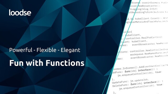 Powerful - Flexible - Elegant
Fun with Functions

