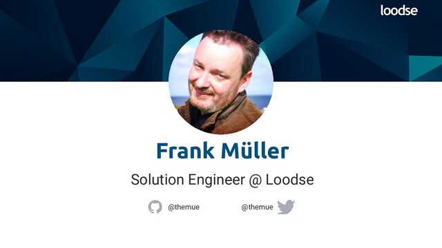 Solution Engineer @ Loodse
Frank Müller
@themue @themue
