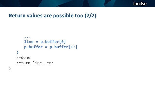 ...
line = p.buffer[0]
p.buffer = p.buffer[1:]
}
<-done
return line, err
}
Return values are possible too (2/2)
