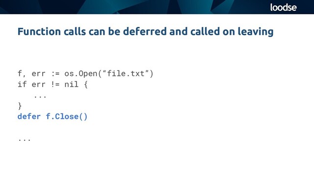 f, err := os.Open(“file.txt”)
if err != nil {
...
}
defer f.Close()
...
Function calls can be deferred and called on leaving
