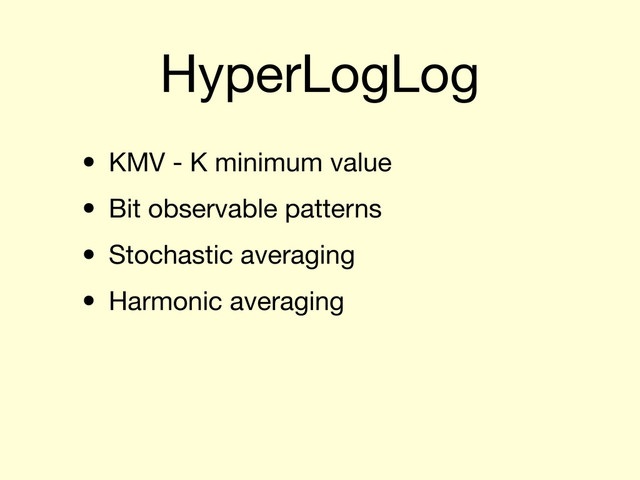 HyperLogLog
• KMV - K minimum value
• Bit observable patterns
• Stochastic averaging
• Harmonic averaging
