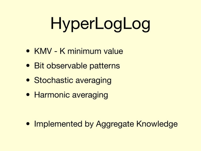 HyperLogLog
• KMV - K minimum value
• Bit observable patterns
• Stochastic averaging
• Harmonic averaging
• Implemented by Aggregate Knowledge

