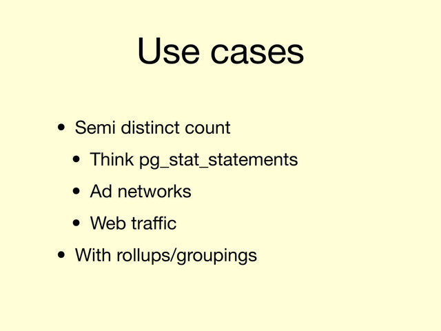 Use cases
• Semi distinct count
• Think pg_stat_statements
• Ad networks
• Web traﬃc
• With rollups/groupings

