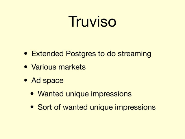 Truviso
• Extended Postgres to do streaming
• Various markets
• Ad space
• Wanted unique impressions
• Sort of wanted unique impressions

