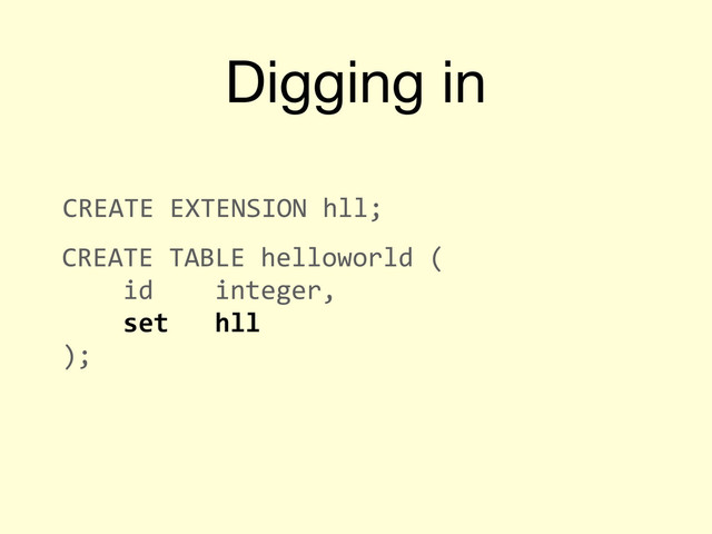 Digging in
CREATE	  EXTENSION	  hll;
	  	  CREATE	  TABLE	  helloworld	  (
	  	  	  	  	  	  id	  	  	  	  integer,
	  	  	  	  	  	  set	  	  	  hll
	  	  );
