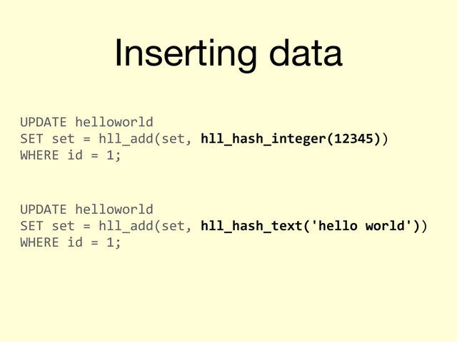Inserting data
UPDATE	  helloworld	  
SET	  set	  =	  hll_add(set,	  hll_hash_integer(12345))	  
WHERE	  id	  =	  1;
UPDATE	  helloworld	  
SET	  set	  =	  hll_add(set,	  hll_hash_text('hello	  world'))	  
WHERE	  id	  =	  1;
