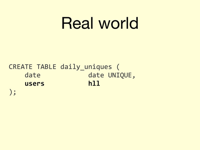 Real world
CREATE	  TABLE	  daily_uniques	  (
	  	  	  	  date	  	  	  	  	  	  	  	  	  	  	  	  date	  UNIQUE,
	  	  	  	  users	  	  	  	  	  	  	  	  	  	  	  hll
);
