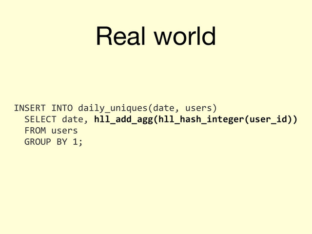 Real world
INSERT	  INTO	  daily_uniques(date,	  users)
	  	  SELECT	  date,	  hll_add_agg(hll_hash_integer(user_id))
	  	  FROM	  users
	  	  GROUP	  BY	  1;
