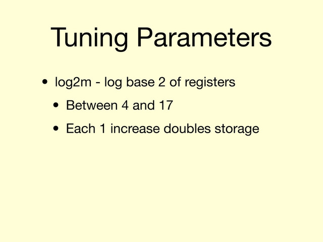 Tuning Parameters
• log2m - log base 2 of registers
• Between 4 and 17
• Each 1 increase doubles storage
