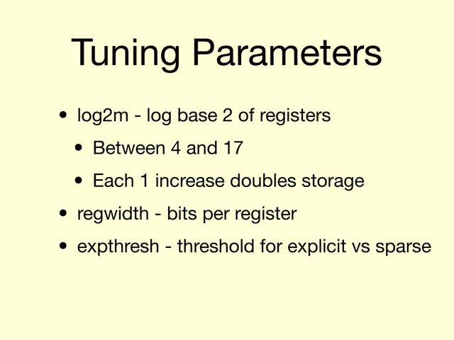 Tuning Parameters
• log2m - log base 2 of registers
• Between 4 and 17
• Each 1 increase doubles storage
• regwidth - bits per register
• expthresh - threshold for explicit vs sparse
