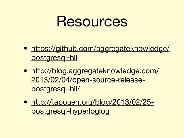 Resources
• https://github.com/aggregateknowledge/
postgresql-hll
• http://blog.aggregateknowledge.com/
2013/02/04/open-source-release-
postgresql-hll/
• http://tapoueh.org/blog/2013/02/25-
postgresql-hyperloglog

