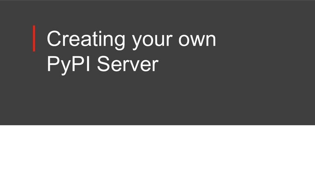 Creating your own
PyPI Server
