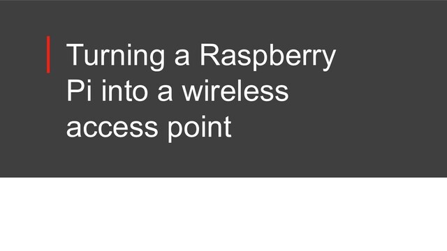 Turning a Raspberry
Pi into a wireless
access point
