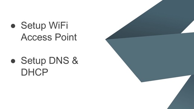 ● Setup WiFi
Access Point
● Setup DNS &
DHCP
