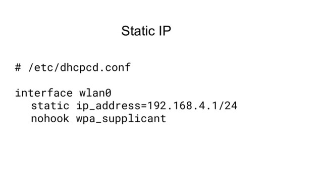 Static IP
# /etc/dhcpcd.conf
interface wlan0
static ip_address=192.168.4.1/24
nohook wpa_supplicant
