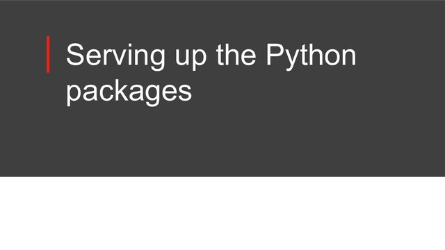 Serving up the Python
packages
